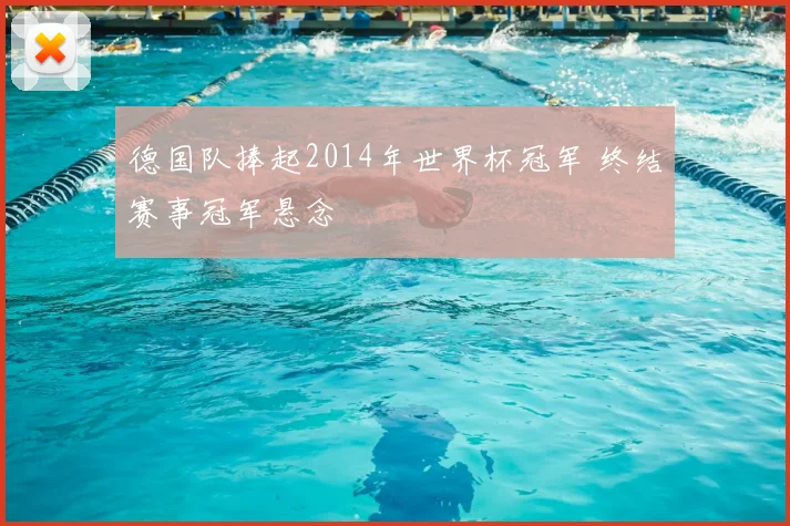 德国队捧起2014年世界杯冠军 终结赛事冠军悬念