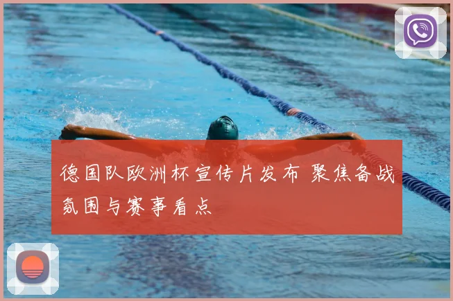 德国队欧洲杯宣传片发布 聚焦备战氛围与赛事看点