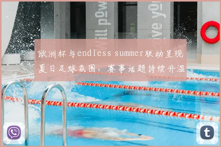 欧洲杯与endless summer联动呈现夏日足球氛围,赛事话题持续升温