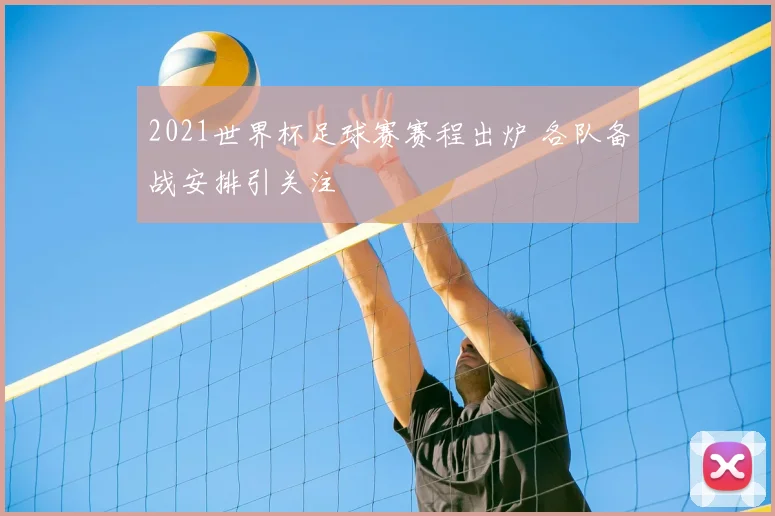 2021世界杯足球赛赛程出炉 各队备战安排引关注