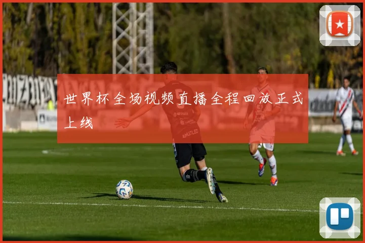 世界杯全场视频直播全程回放正式上线