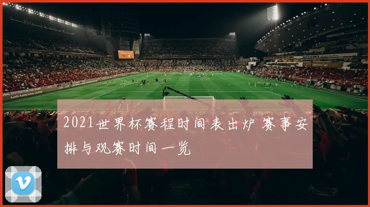 2021世界杯赛程时间表出炉 赛事安排与观赛时间一览