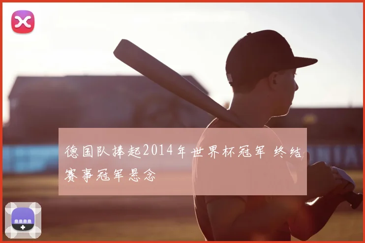 德国队捧起2014年世界杯冠军 终结赛事冠军悬念