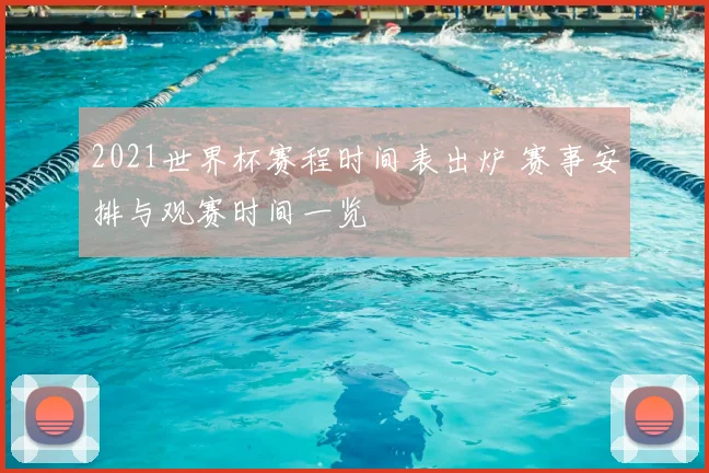 2021世界杯赛程时间表出炉 赛事安排与观赛时间一览