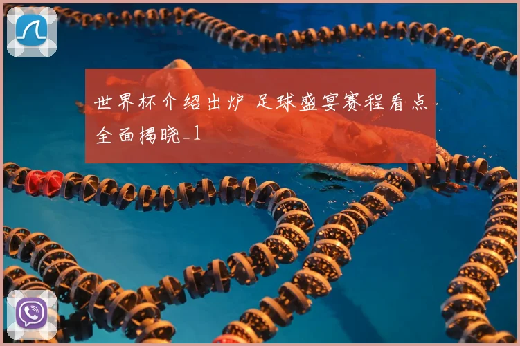 世界杯介绍出炉 足球盛宴赛程看点全面揭晓_1