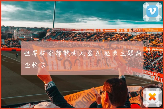 世界杯全部歌曲大盘点 经典主题曲全收录