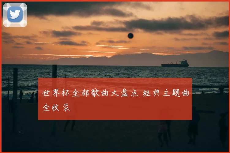 世界杯全部歌曲大盘点 经典主题曲全收录