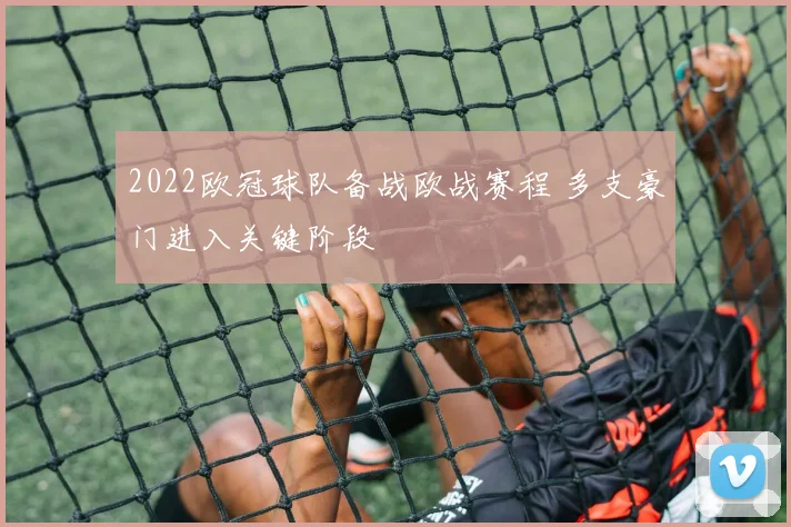 2022欧冠球队备战欧战赛程 多支豪门进入关键阶段